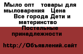 Мыло-опт - товары для мыловарения › Цена ­ 10 - Все города Дети и материнство » Постельные принадлежности   